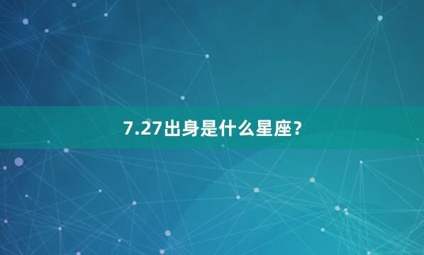 7.27出身是什么星座？