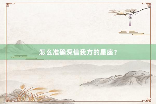 怎么准确深信我方的星座？