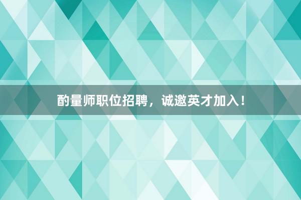 酌量师职位招聘，诚邀英才加入！