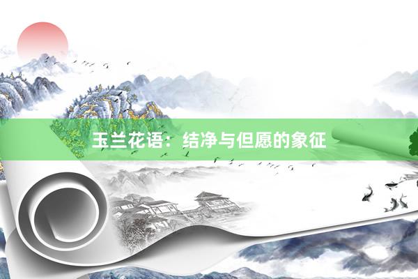 玉兰花语：结净与但愿的象征