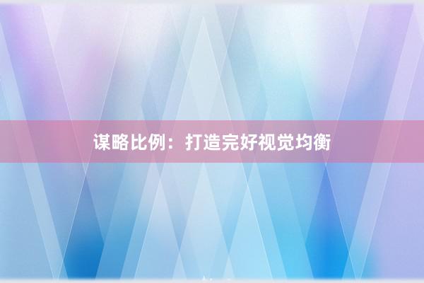谋略比例：打造完好视觉均衡